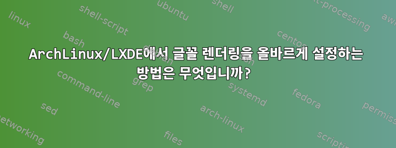 ArchLinux/LXDE에서 글꼴 렌더링을 올바르게 설정하는 방법은 무엇입니까?