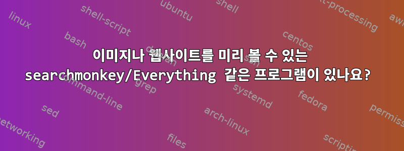 이미지나 웹사이트를 미리 볼 수 있는 searchmonkey/Everything 같은 프로그램이 있나요?