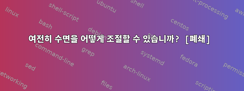 여전히 수면을 어떻게 조절할 수 있습니까? [폐쇄]