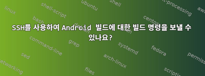 SSH를 사용하여 Android 빌드에 대한 빌드 명령을 보낼 수 있나요?