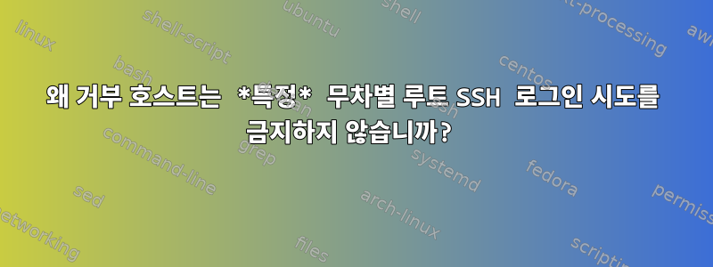 왜 거부 호스트는 *특정* 무차별 루트 SSH 로그인 시도를 금지하지 않습니까?