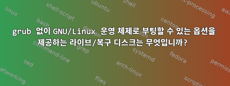 grub 없이 GNU/Linux 운영 체제로 부팅할 수 있는 옵션을 제공하는 라이브/복구 디스크는 무엇입니까?