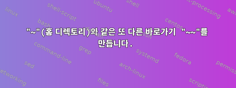 "~"(홈 디렉토리)와 같은 또 다른 바로가기 "~~"를 만듭니다.