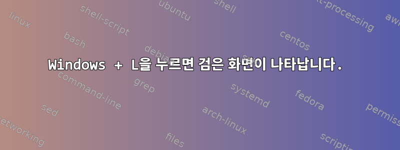 Windows + L을 누르면 검은 화면이 나타납니다.