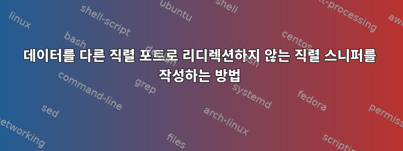 데이터를 다른 직렬 포트로 리디렉션하지 않는 직렬 스니퍼를 작성하는 방법