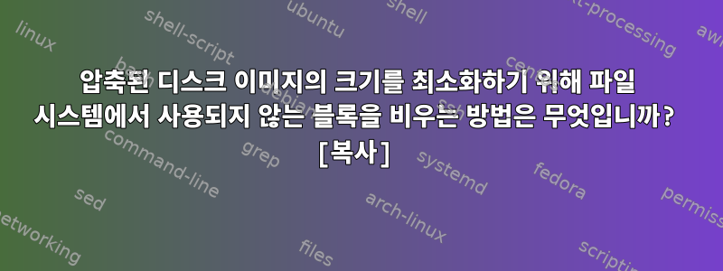 압축된 디스크 이미지의 크기를 최소화하기 위해 파일 시스템에서 사용되지 않는 블록을 비우는 방법은 무엇입니까? [복사]