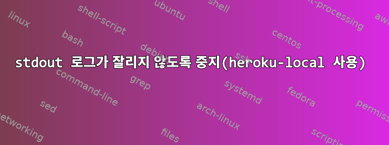 stdout 로그가 잘리지 않도록 중지(heroku-local 사용)