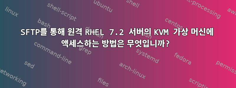 SFTP를 통해 원격 RHEL 7.2 서버의 KVM 가상 머신에 액세스하는 방법은 무엇입니까?