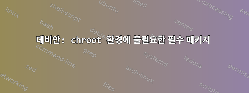 데비안: chroot 환경에 불필요한 필수 패키지