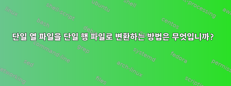 단일 열 파일을 단일 행 파일로 변환하는 방법은 무엇입니까?