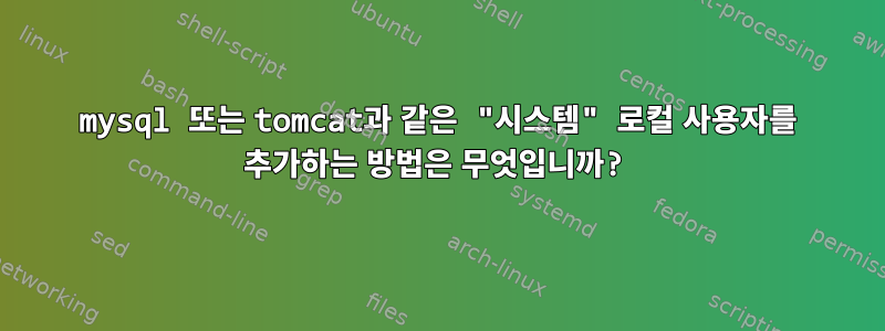 mysql 또는 tomcat과 같은 "시스템" 로컬 사용자를 추가하는 방법은 무엇입니까?