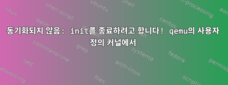 동기화되지 않음: init를 종료하려고 합니다! qemu의 사용자 정의 커널에서