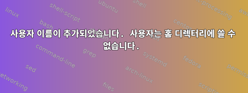 사용자 이름이 추가되었습니다. 사용자는 홈 디렉터리에 쓸 수 없습니다.