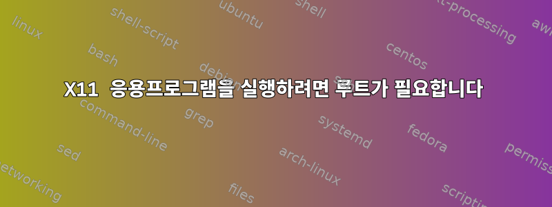 X11 응용프로그램을 실행하려면 루트가 필요합니다