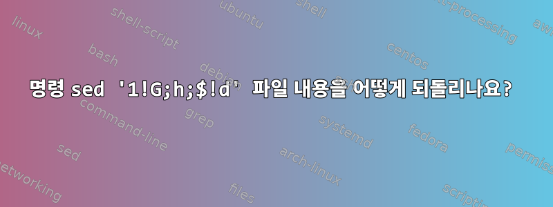 명령 sed '1!G;h;$!d' 파일 내용을 어떻게 되돌리나요?