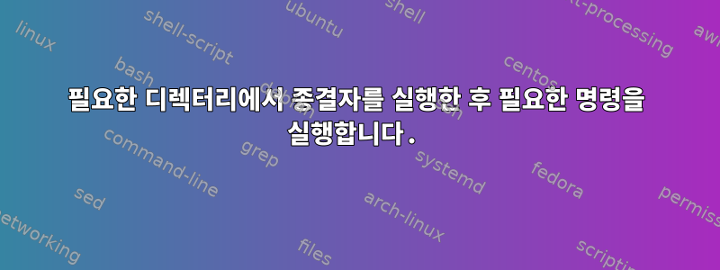 필요한 디렉터리에서 종결자를 실행한 후 필요한 명령을 실행합니다.