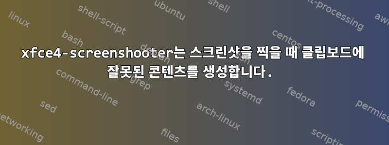 xfce4-screenshooter는 스크린샷을 찍을 때 클립보드에 잘못된 콘텐츠를 생성합니다.