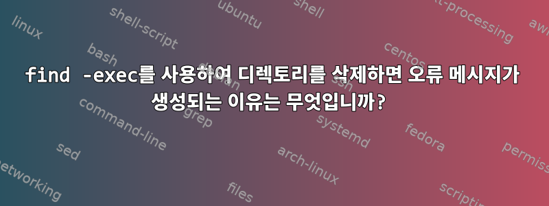 find -exec를 사용하여 디렉토리를 삭제하면 오류 메시지가 생성되는 이유는 무엇입니까?