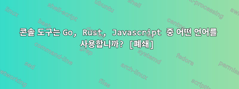 콘솔 도구는 Go, Rust, Javascript 중 어떤 언어를 사용합니까? [폐쇄]