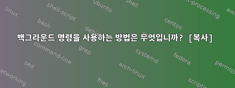 백그라운드 명령을 사용하는 방법은 무엇입니까? [복사]