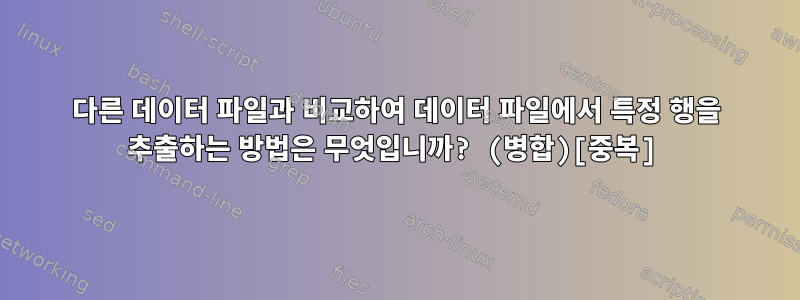 다른 데이터 파일과 비교하여 데이터 파일에서 특정 행을 추출하는 방법은 무엇입니까? (병합)[중복]