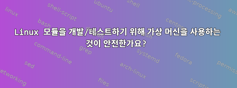 Linux 모듈을 개발/테스트하기 위해 가상 머신을 사용하는 것이 안전한가요?