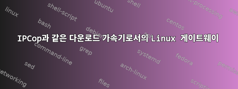 IPCop과 같은 다운로드 가속기로서의 Linux 게이트웨이