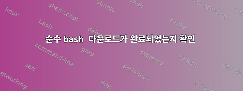 순수 bash 다운로드가 완료되었는지 확인