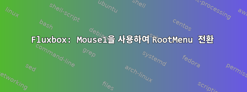 Fluxbox: Mouse1을 사용하여 RootMenu 전환