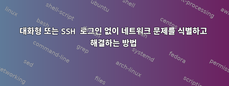 대화형 또는 SSH 로그인 없이 네트워크 문제를 식별하고 해결하는 방법