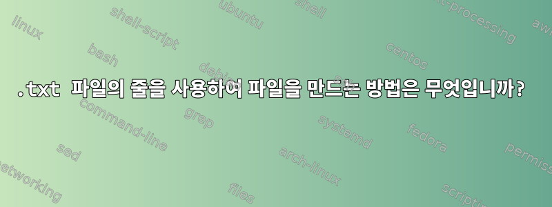 .txt 파일의 줄을 사용하여 파일을 만드는 방법은 무엇입니까?