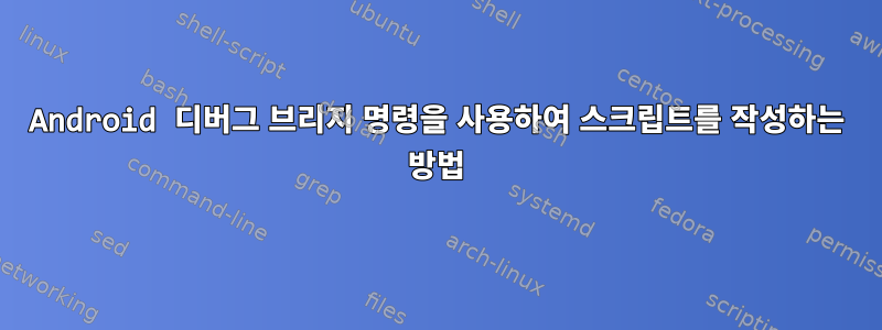 Android 디버그 브리지 명령을 사용하여 스크립트를 작성하는 방법