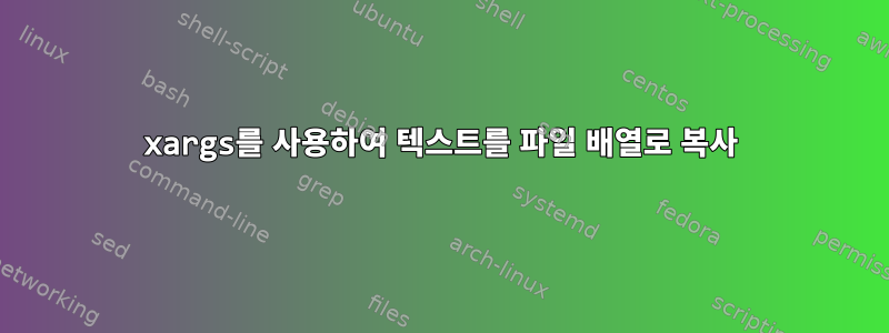 xargs를 사용하여 텍스트를 파일 배열로 복사