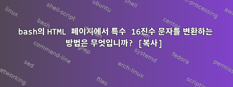 bash의 HTML 페이지에서 특수 16진수 문자를 변환하는 방법은 무엇입니까? [복사]