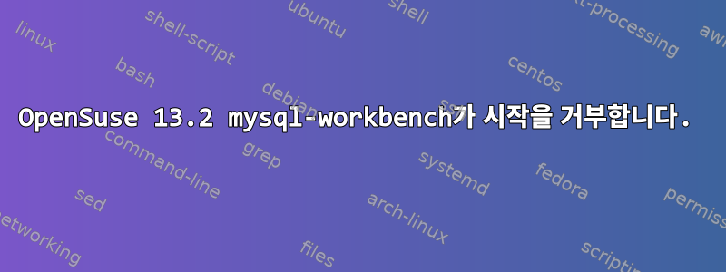 OpenSuse 13.2 mysql-workbench가 시작을 거부합니다.