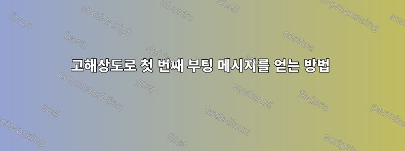 고해상도로 첫 번째 부팅 메시지를 얻는 방법