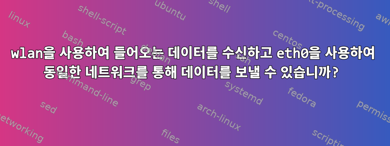 wlan을 사용하여 들어오는 데이터를 수신하고 eth0을 사용하여 동일한 네트워크를 통해 데이터를 보낼 수 있습니까?