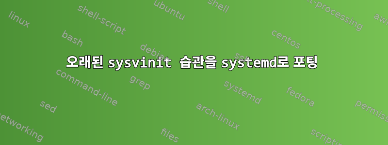 오래된 sysvinit 습관을 systemd로 포팅