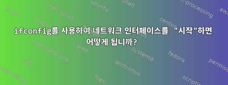 ifconfig를 사용하여 네트워크 인터페이스를 "시작"하면 어떻게 됩니까?