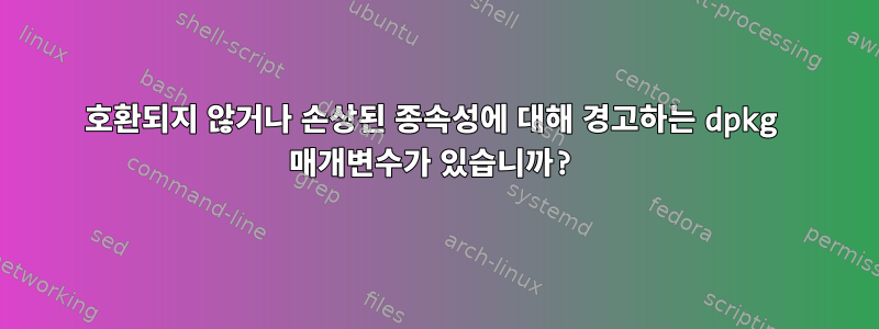 호환되지 않거나 손상된 종속성에 대해 경고하는 dpkg 매개변수가 있습니까?