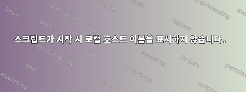 스크립트가 시작 시 로컬 호스트 이름을 표시하지 않습니다.