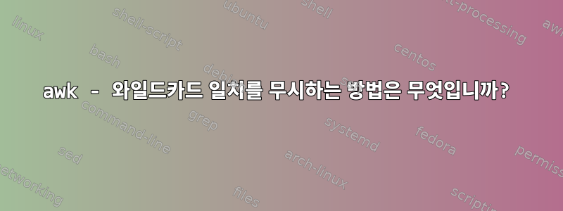 awk - 와일드카드 일치를 무시하는 방법은 무엇입니까?