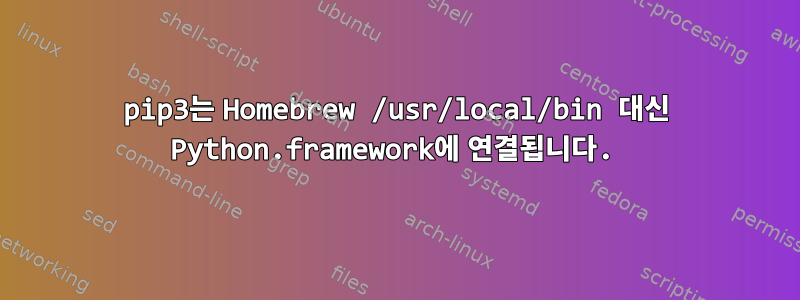 pip3는 Homebrew /usr/local/bin 대신 Python.framework에 연결됩니다.