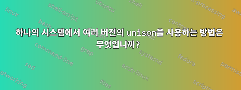 하나의 시스템에서 여러 버전의 unison을 사용하는 방법은 무엇입니까?