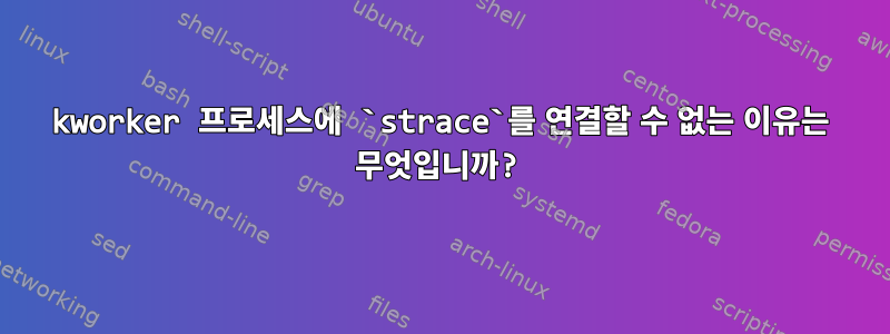 kworker 프로세스에 `strace`를 연결할 수 없는 이유는 무엇입니까?