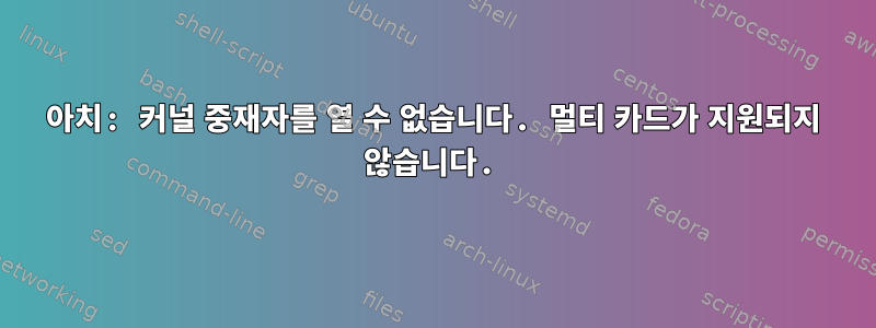 아치: 커널 중재자를 열 수 없습니다. 멀티 카드가 지원되지 않습니다.