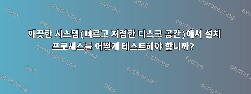 깨끗한 시스템(빠르고 저렴한 디스크 공간)에서 설치 프로세스를 어떻게 테스트해야 합니까?