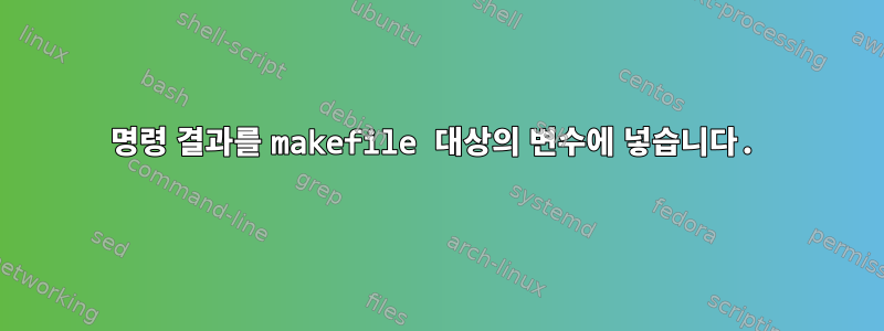 명령 결과를 makefile 대상의 변수에 넣습니다.