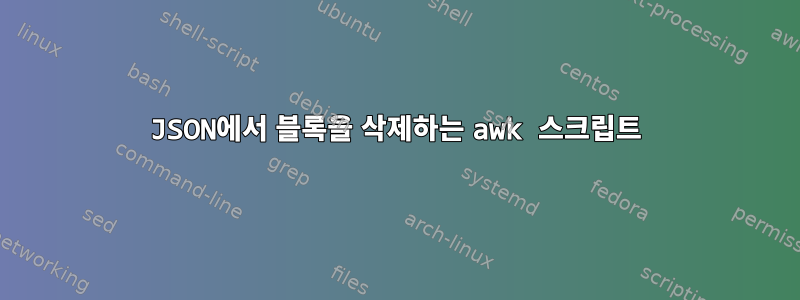 JSON에서 블록을 삭제하는 awk 스크립트