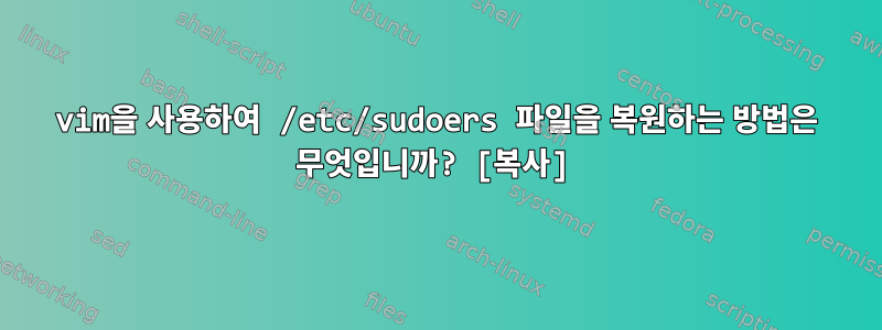 vim을 사용하여 /etc/sudoers 파일을 복원하는 방법은 무엇입니까? [복사]